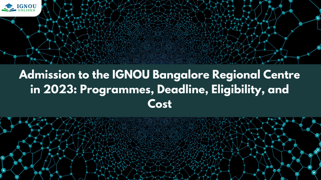 Admission to the IGNOU Bangalore Regional Centre in 2023: Programmes, Deadline, Eligibility, and Cost